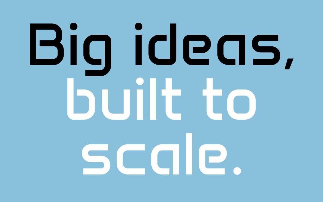 Big ideas, built to scale